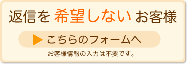 返信を希望しないお客様はこちら