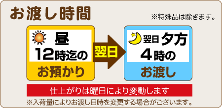昼12時までのお預りで、翌日夕方4時のお渡し（仕上りは曜日により変動します）