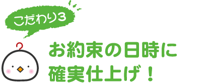 お約束の日時に確実仕上げ